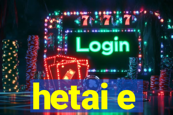 hetai e